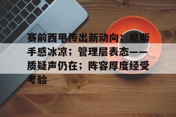 开云官方网站-包含赛前西甲传出新动向；尼斯手感冰凉；管理层表态——质疑声仍在；阵容厚度经受考验的词条